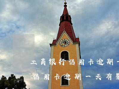 工商银行信用卡逾期一天有影响-工商银行信用卡逾期一天有影响吗贴吧