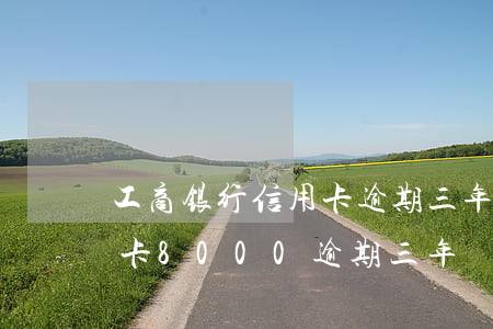 工商银行信用卡逾期三年怎么还款(工商信用卡8000逾期三年)