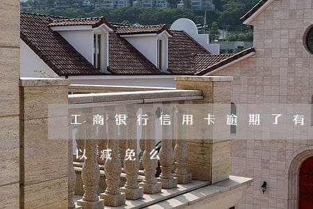 工商银行信用卡逾期了有减免吗(工商逾期可以减免么)
