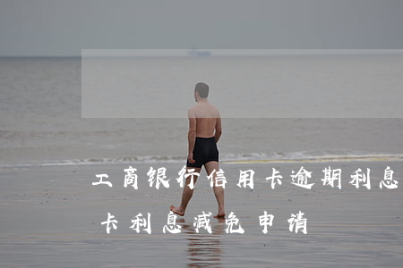 工商银行信用卡逾期利息减免办法-欠信用卡利息减免申请