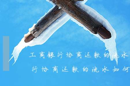 工商银行协商还款的流水如何提供-工商银行协商还款的流水如何提供证据