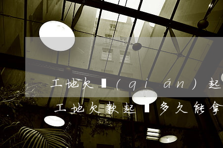 工地欠錢(qián)起訴發(fā)包人(工地欠款起訴多久能拿到錢(qián))