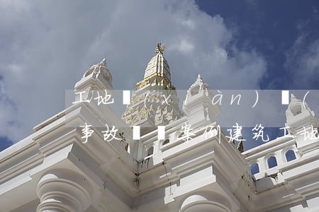 工地現(xiàn)場(chǎng)交通事故賠償案例(建筑工地安全事故案例)