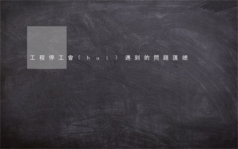 工程停工會(huì)遇到的問題匯總