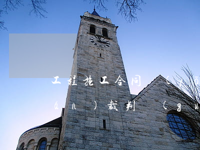 工程施工合同優(yōu)先受償權(quán)裁判規(guī)則