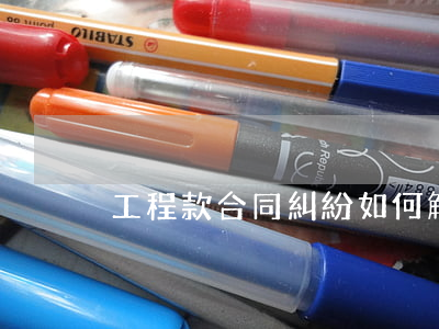工程款合同糾紛如何解決