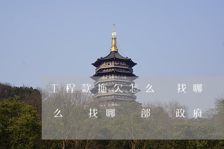 工程款拖欠怎么辦找哪個部門(工程款拖欠怎么辦找哪個部門政府)