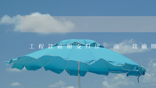 工程款逾期支付律師函(貸款逾期律師函)