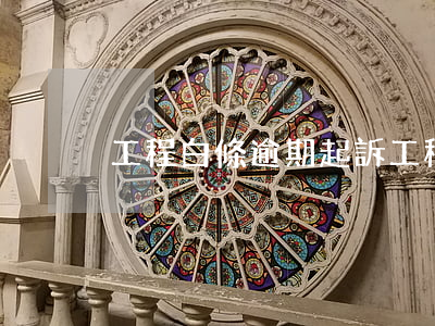 工程白條逾期起訴(工程白條逾期起訴)