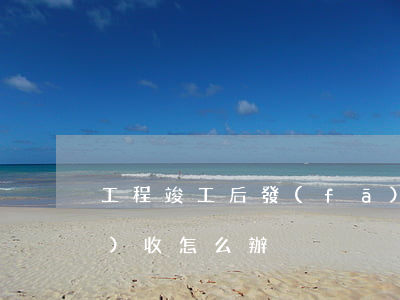 工程竣工后,發(fā)包人拖延驗(yàn)收怎么辦