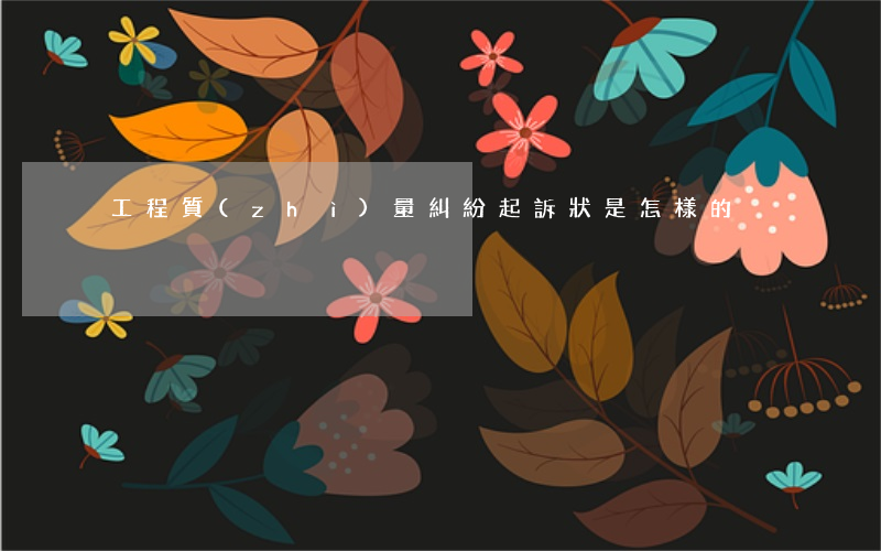 工程質(zhì)量糾紛起訴狀是怎樣的