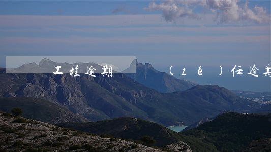 工程逾期違約責(zé)任（逾期竣工違約期）