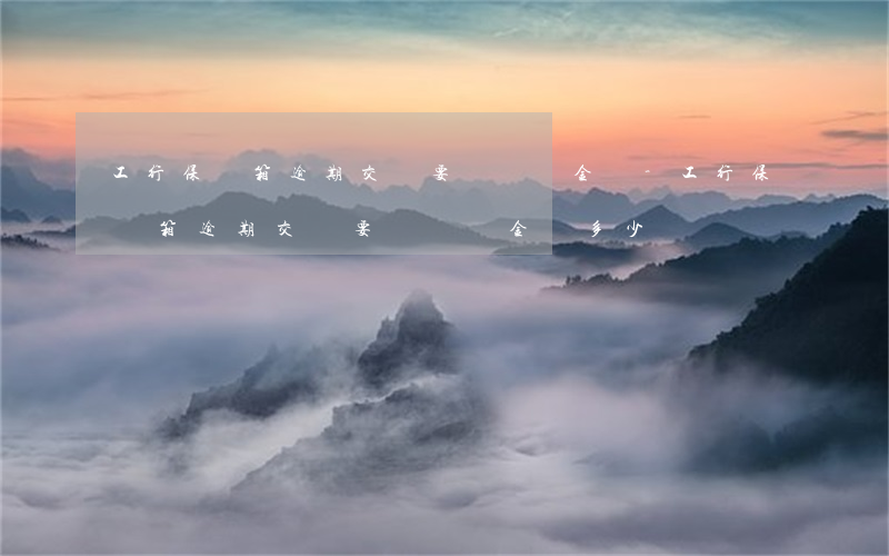 工行保險箱逾期交費要罰滯納金嗎-工行保險箱逾期交費要罰滯納金嗎多少