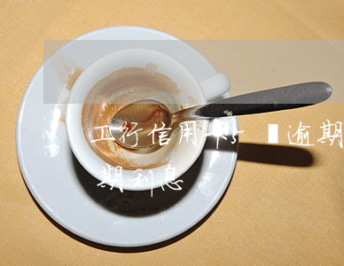 工行信用卡5萬逾期利息(工行信用卡5萬逾期利息)