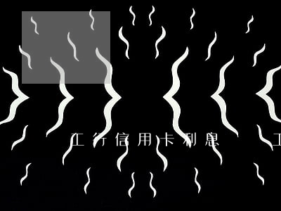 工行信用卡利息問題 工行信用卡利息問題