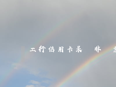 工行信用卡呆賬非惡意逾期證明