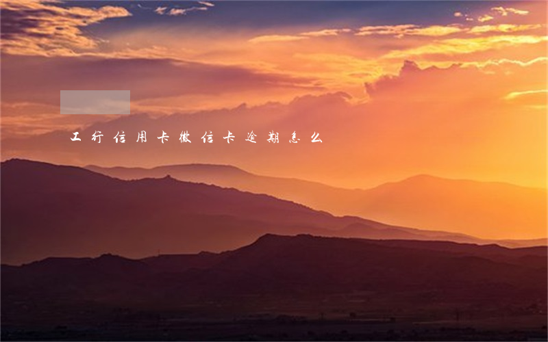 工行信用卡微信卡逾期怎么辦