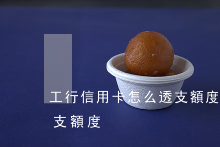 工行信用卡怎么透支額度(工行信用卡怎么透支額度)