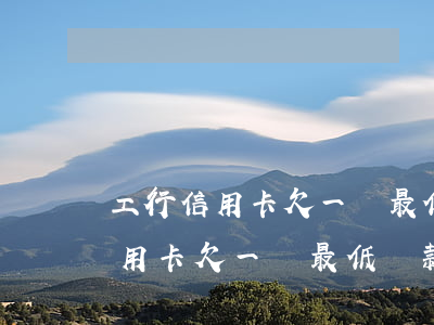 工行信用卡欠一萬最低還款是多少-工行信用卡欠一萬最低還款是多少錢