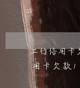 工行信用卡欠款13萬逾期3個月-工行信用卡欠款13萬逾期3個月會怎樣