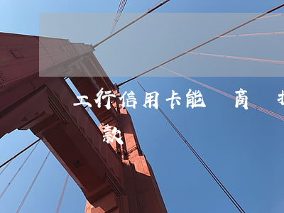 工行信用卡能協商嗎(打工商銀行信用卡協商還款)