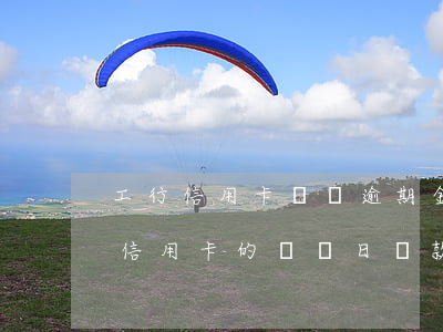 工行信用卡賬單逾期金額怎么看(怎么查工行信用卡的賬單日還款日)