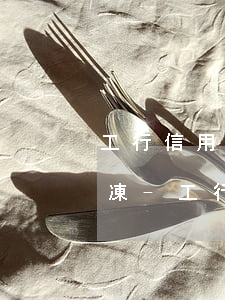 工行信用卡賬戶逾期凍結(jié)怎么解凍-工行信用卡賬戶逾期凍結(jié)怎么解凍不了