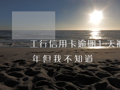 工行信用卡逾期1天被停用(工行卡逾期十來年但我不知道)
