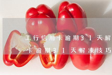 工行信用卡逾期31天解凍技巧-工行信用卡逾期31天解凍技巧是什么