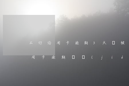 工行信用卡逾期3天會被凍結(jié)(信用卡 逾期 凍結(jié))