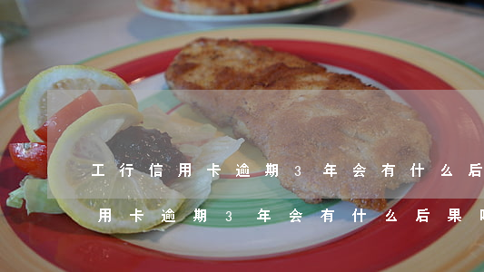 工行信用卡逾期3年会有什么后果-工行信用卡逾期3年会有什么后果吗