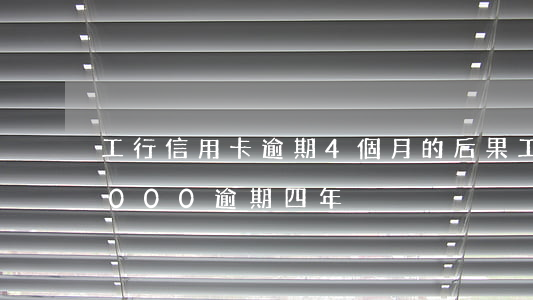 工行信用卡逾期4個月的后果(工行信用卡3000逾期四年)