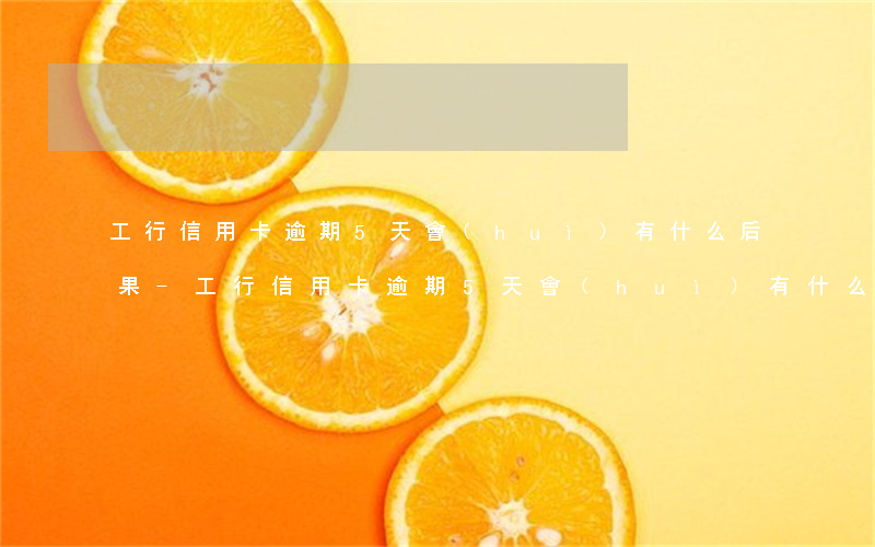 工行信用卡逾期5天會(huì)有什么后果-工行信用卡逾期5天會(huì)有什么后果嗎