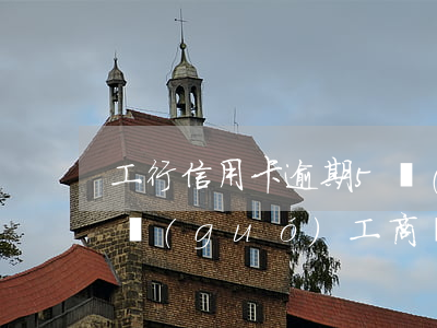 工行信用卡逾期5萬(wàn)怎么辦(在中國(guó)工商銀行信用卡逾期五年)