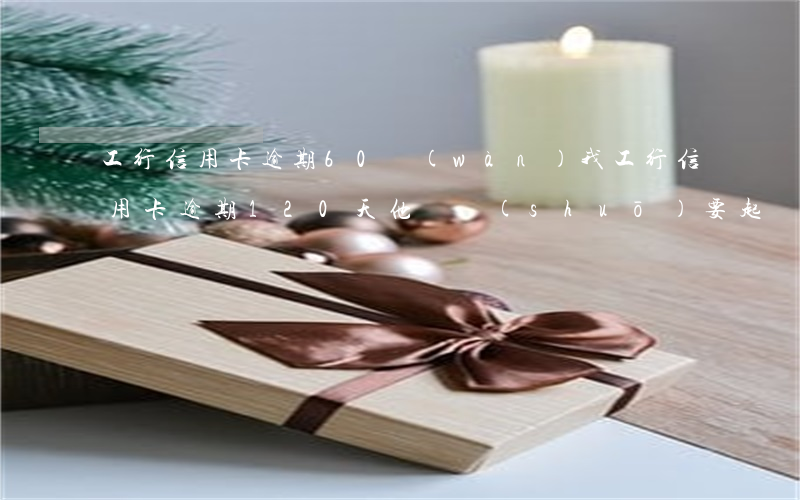 工行信用卡逾期60萬(wàn) 我工行信用卡逾期120天他們說(shuō)要起訴我