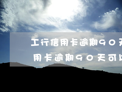 工行信用卡逾期90天可以解冻吗-工行信用卡逾期90天可以解冻吗