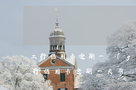 工行信用卡逾期一個(gè)多星期(工商銀行信用卡逾期一天有沒有影響?)
