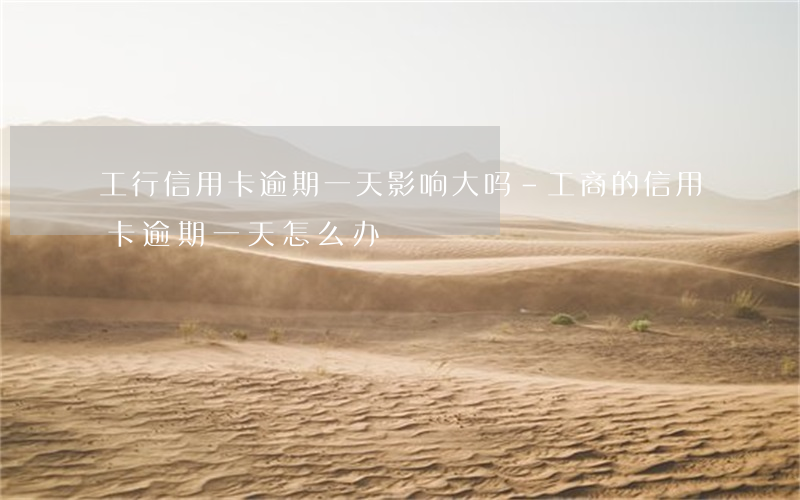 工行信用卡逾期一天影响大吗-工商的信用卡逾期一天怎么办