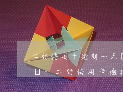 工行信用卡逾期一天還上會(huì)怎么樣-工行信用卡逾期一天還上會(huì)怎么樣嗎