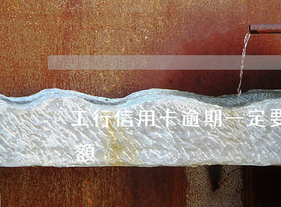 工行信用卡逾期一定要全額(工行還信用卡限額)