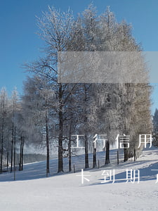 工行信用卡逾期七天怎么辦(工商銀行的信用卡到期了怎么辦)