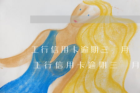 工行信用卡逾期三個月沒還會有什么后果-工行信用卡逾期三個月沒還會有什么后果嗎
