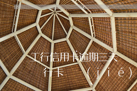 工行信用卡逾期三天凍結(jié)6(工商銀行卡凍結(jié)三天到期)