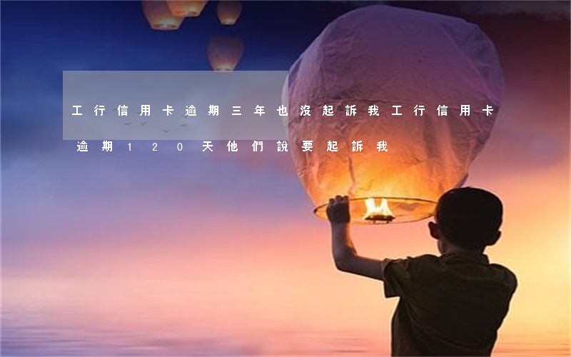 工行信用卡逾期三年也沒起訴(我工行信用卡逾期120天他們說要起訴我)