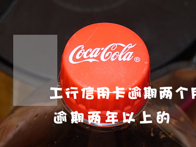 工行信用卡逾期两个月还最低(有没有信用卡逾期两年以上的)