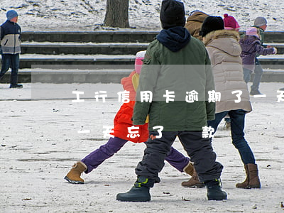 工行信用卡逾期了一天忘(工行信用卡逾期了一天忘了還款)