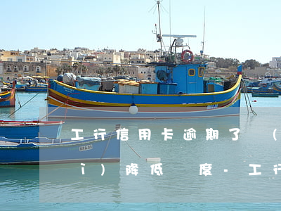 工行信用卡逾期了會(huì)不會(huì)降低額度-工行信用卡逾期了會(huì)不會(huì)降低額度呢