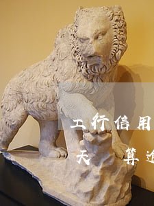 工行信用卡逾期倆小時(工商銀行信用卡晚一天還算逾期嗎)