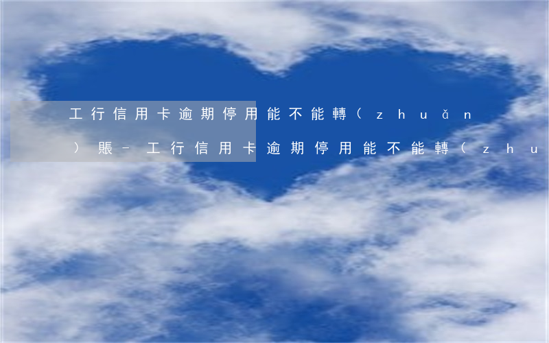 工行信用卡逾期停用能不能轉(zhuǎn)賬-工行信用卡逾期停用能不能轉(zhuǎn)賬進(jìn)去