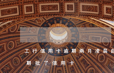 工行信用卡逾期兩月凌晨自動解封(工行有逾期批了信用卡)